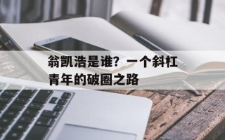 翁凯浩是谁？一个斜杠青年的破圈之路