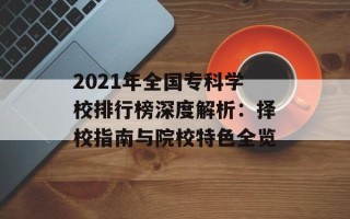 2021年全国专科学校排行榜深度解析：择校指南与院校特色全览