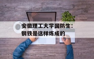 安徽理工大学国防生：钢铁是这样炼成的