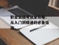 职业资格考试全攻略：从入门到精通的必备指南