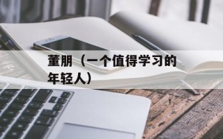 董朋（一个值得学习的年轻人）