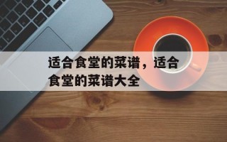 适合食堂的菜谱，适合食堂的菜谱大全