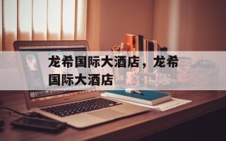 龙希国际大酒店，龙希国际大酒店
