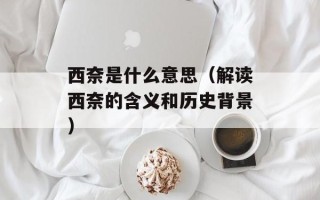 西奈是什么意思（解读西奈的含义和历史背景）
