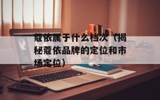 蔻依属于什么档次（揭秘蔻依品牌的定位和市场定位）