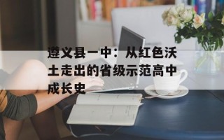 遵义县一中：从红色沃土走出的省级示范高中成长史