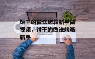 饼干的做法烤箱新手做视频，饼干的做法烤箱新手