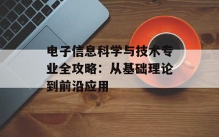 电子信息科学与技术专业全攻略：从基础理论到前沿应用
