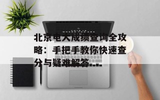 北京电大成绩查询全攻略：手把手教你快速查分与疑难解答