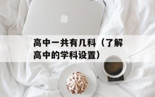 高中一共有几科（了解高中的学科设置）
