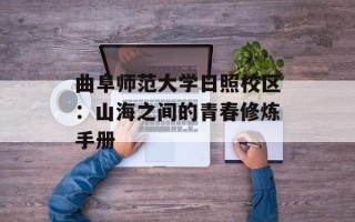 曲阜师范大学日照校区：山海之间的青春修炼手册