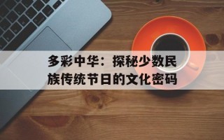 多彩中华：探秘少数民族传统节日的文化密码