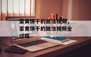 蛋黄饼干的做法视频，蛋黄饼干的做法视频全过程