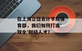 在上海立信会计学院体育部，我们如何打造'双全'财经人才？