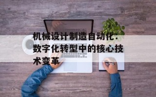 机械设计制造自动化：数字化转型中的核心技术变革