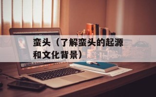 蛮头（了解蛮头的起源和文化背景）
