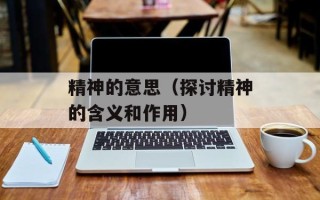 精神的意思（探讨精神的含义和作用）
