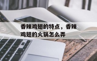 香辣鸡翅的特点，香辣鸡翅的火锅怎么弄