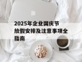 2025年企业国庆节放假安排及注意事项全指南