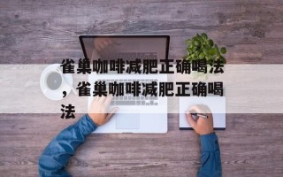 雀巢咖啡减肥正确喝法，雀巢咖啡减肥正确喝法