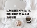 达州职业技术学院：扎根川渝育匠才 双高建设谱新篇