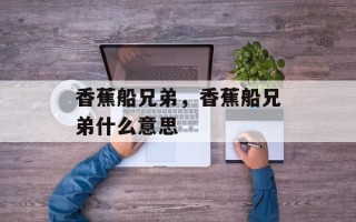 香蕉船兄弟，香蕉船兄弟什么意思