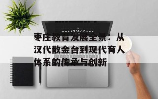 枣庄教育发展全景：从汉代散金台到现代育人体系的传承与创新