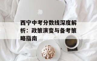 西宁中考分数线深度解析：政策演变与备考策略指南