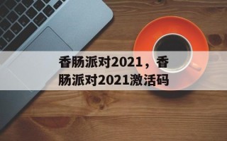 香肠派对2021，香肠派对2021激活码