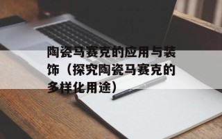 陶瓷马赛克的应用与装饰（探究陶瓷马赛克的多样化用途）