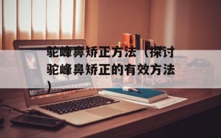 驼峰鼻矫正方法（探讨驼峰鼻矫正的有效方法）