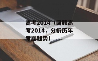 高考2014（回顾高考2014，分析历年考题趋势）
