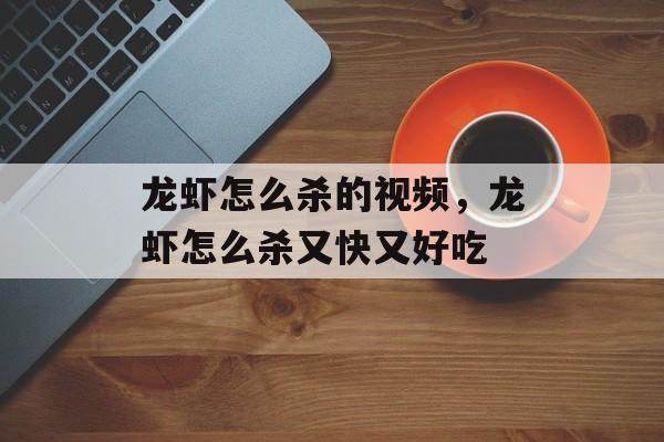 龙虾怎么杀的视频，龙虾怎么杀又快又好吃-第1张图片-