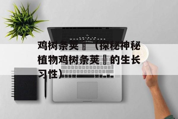 鸡树条荚蒾（探秘神秘植物鸡树条荚蒾的生长习性）-第1张图片-