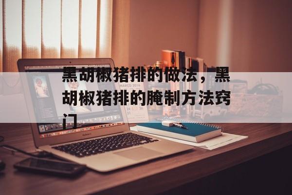 黑胡椒猪排的做法，黑胡椒猪排的腌制方法窍门-第1张图片-