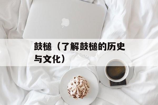 鼓槌（了解鼓槌的历史与文化）-第1张图片-