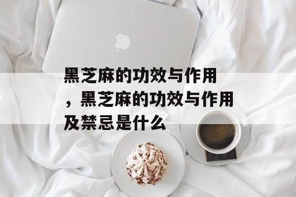 黑芝麻的功效与作用 ，黑芝麻的功效与作用及禁忌是什么-第1张图片-