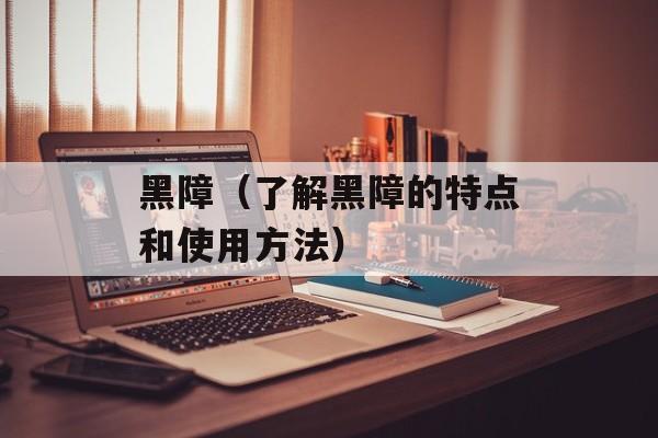 黑障（了解黑障的特点和使用方法）-第1张图片-