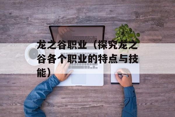 龙之谷职业（探究龙之谷各个职业的特点与技能）-第1张图片-