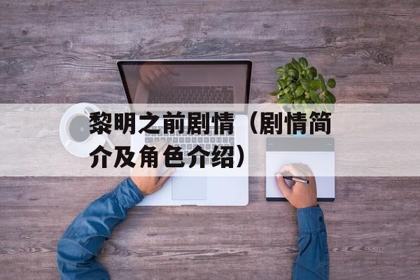 黎明之前剧情（剧情简介及角色介绍）-第1张图片-