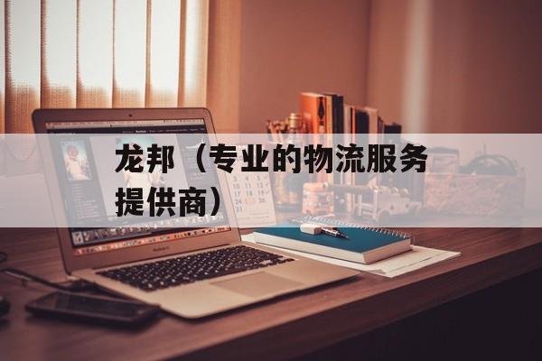 龙邦（专业的物流服务提供商）-第1张图片-