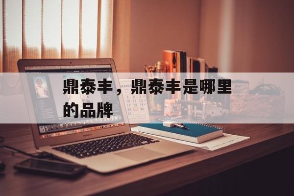 鼎泰丰，鼎泰丰是哪里的品牌-第1张图片-