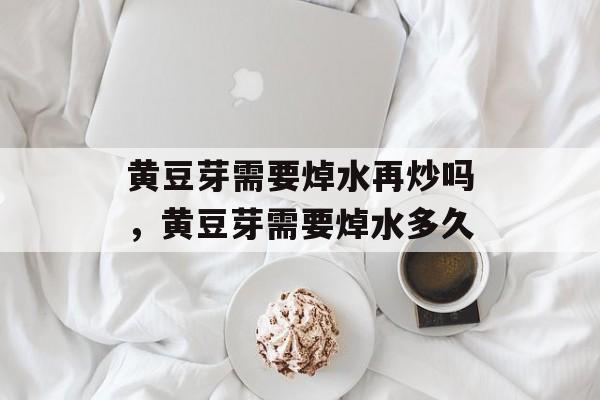 黄豆芽需要焯水再炒吗，黄豆芽需要焯水多久-第1张图片-