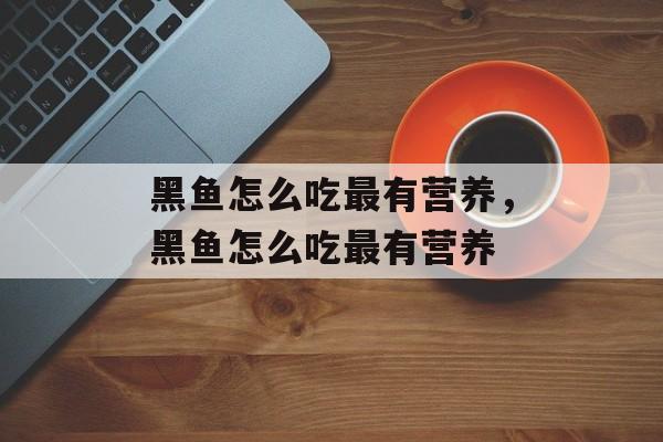 黑鱼怎么吃最有营养，黑鱼怎么吃最有营养-第1张图片-