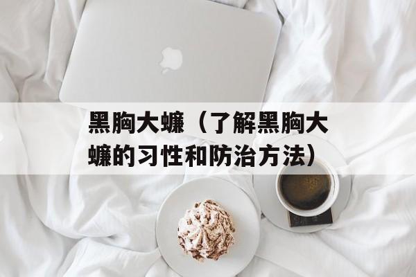 黑胸大蠊（了解黑胸大蠊的习性和防治方法）-第1张图片-