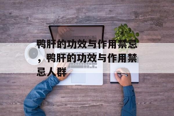 鸭肝的功效与作用禁忌，鸭肝的功效与作用禁忌人群-第1张图片-