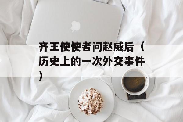 齐王使使者问赵威后（历史上的一次外交事件）-第1张图片-