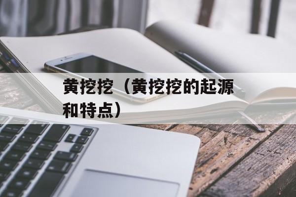 黄挖挖（黄挖挖的起源和特点）-第1张图片-