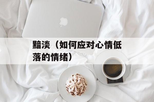 黯淡（如何应对心情低落的情绪）-第1张图片-