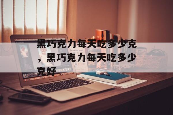 黑巧克力每天吃多少克，黑巧克力每天吃多少克好-第1张图片-